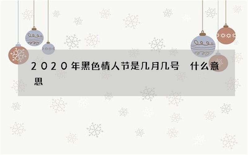2020年黑色情人节是几月几号 什么意思